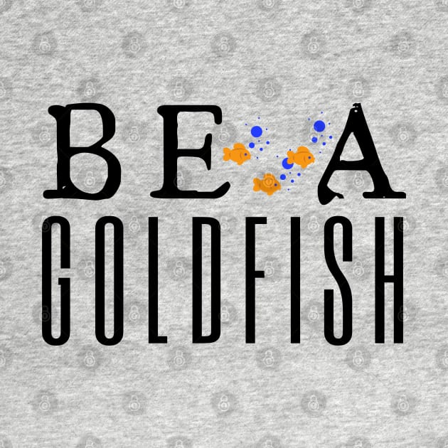 Be A Goldfish by HobbyAndArt